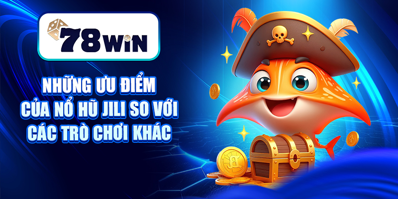 Những ưu điểm của Nổ hũ Jili so với các trò chơi khác