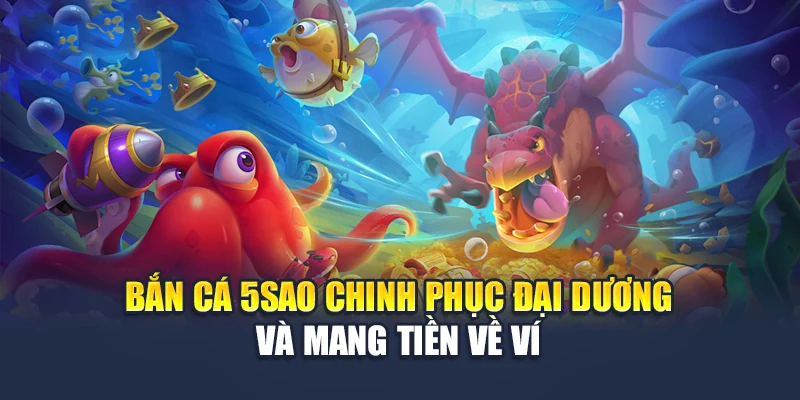Bắn Cá 5sao Chinh Phục Đại Dương Và Mang Tiền Về Ví