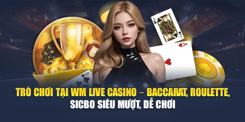 Trò chơi tại WM Live Casino – Baccarat, Roulette, Sicbo siêu mượt, dễ chơi