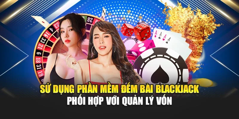 Sử dụng phần mềm đếm bài blackjack phối hợp với quản lý vốn